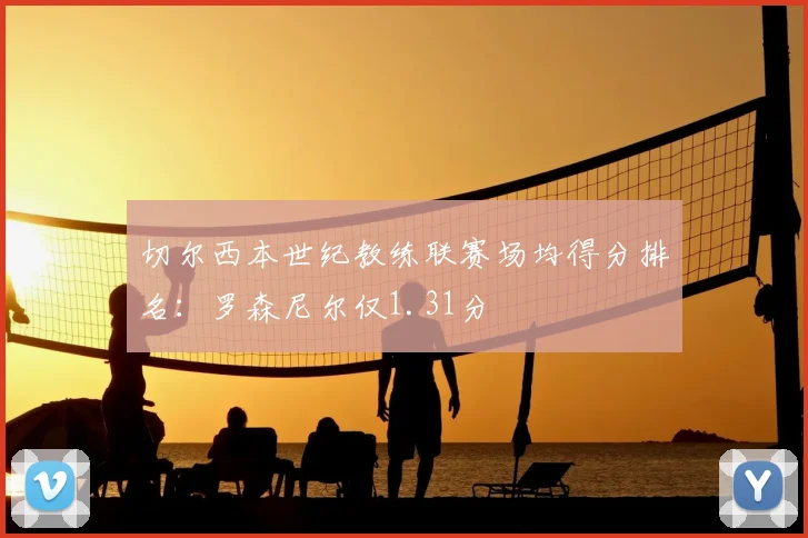 切尔西本世纪教练联赛场均得分排名：罗森尼尔仅1.31分