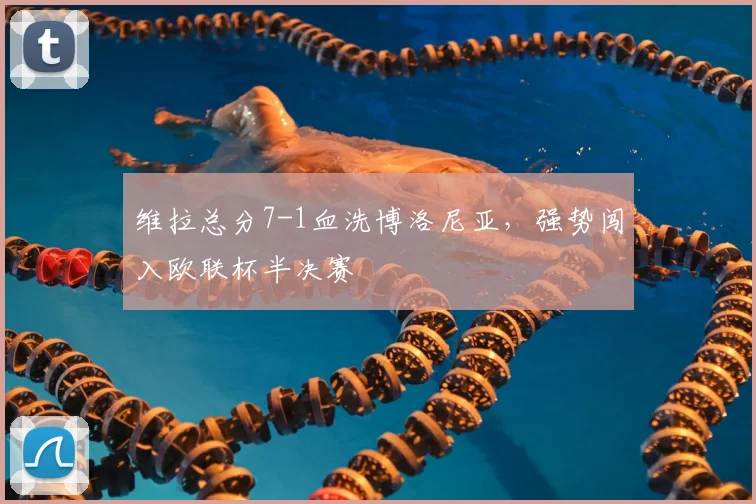 维拉总分7-1血洗博洛尼亚，强势闯入欧联杯半决赛