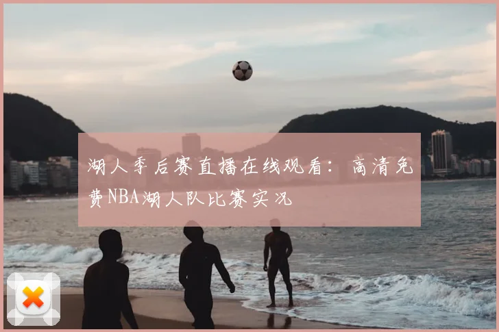 湖人季后赛直播在线观看：高清免费NBA湖人队比赛实况