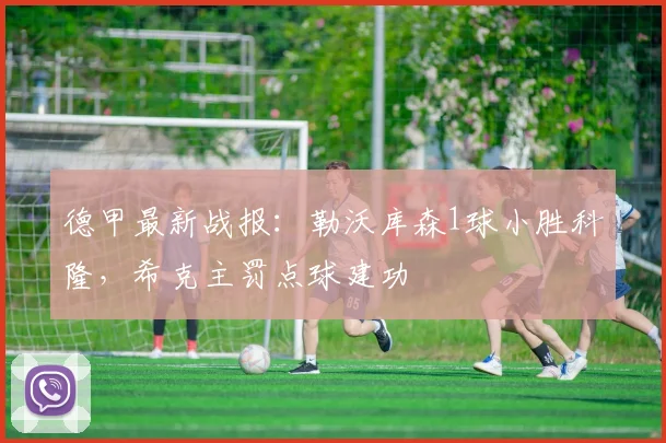 德甲最新战报：勒沃库森1球小胜科隆，希克主罚点球建功