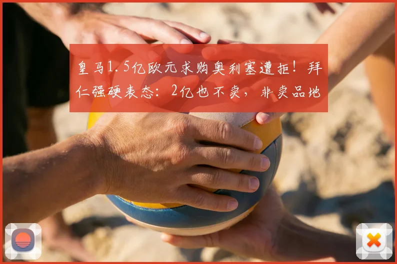 皇马1.5亿欧元求购奥利塞遭拒!拜仁强硬表态:2亿也不卖,非卖品地位解析