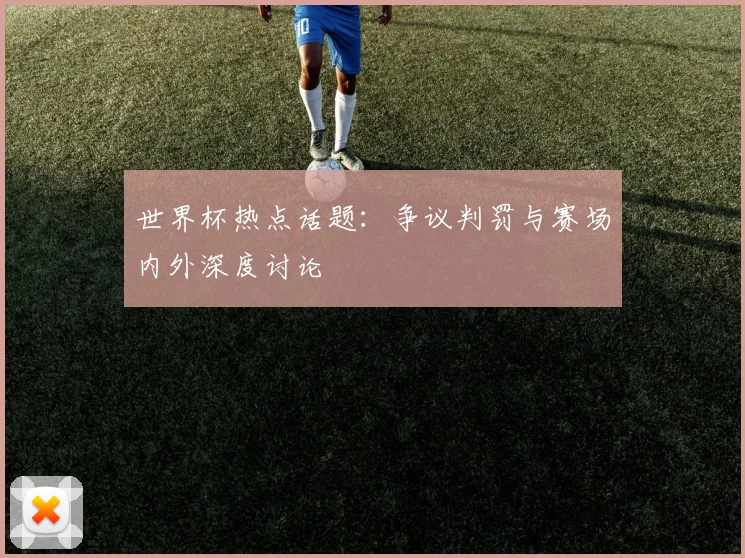世界杯热点话题：争议判罚与赛场内外深度讨论