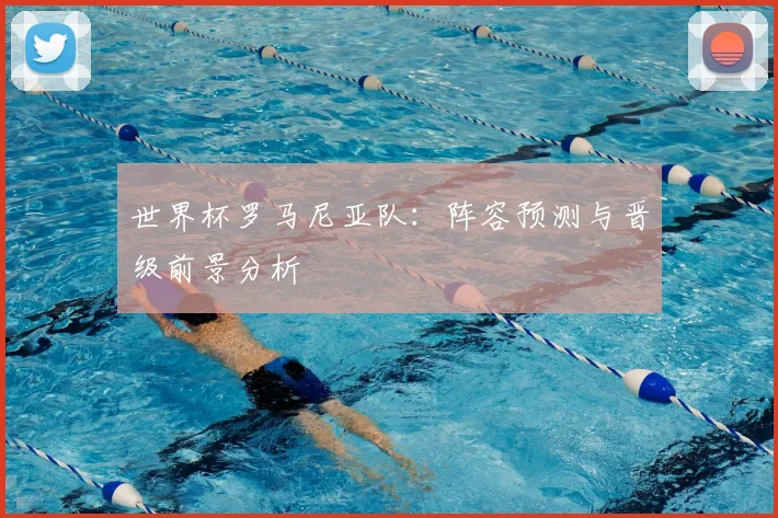 世界杯罗马尼亚队:阵容预测与晋级前景分析